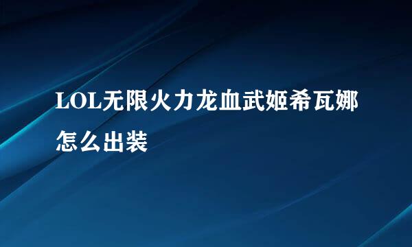 LOL无限火力龙血武姬希瓦娜怎么出装
