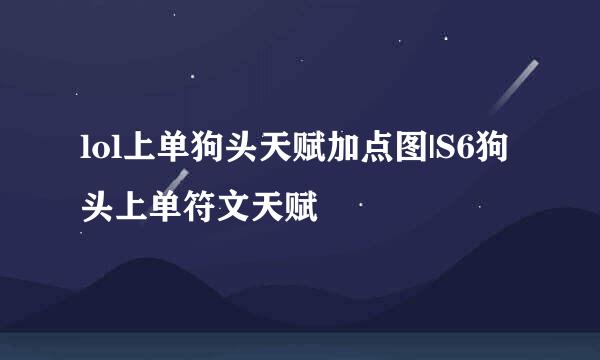 lol上单狗头天赋加点图|S6狗头上单符文天赋