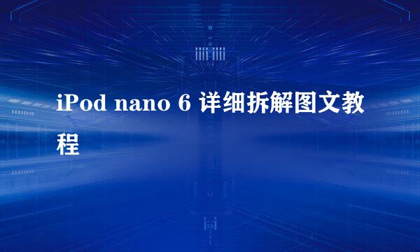 iPod nano 6 详细拆解图文教程