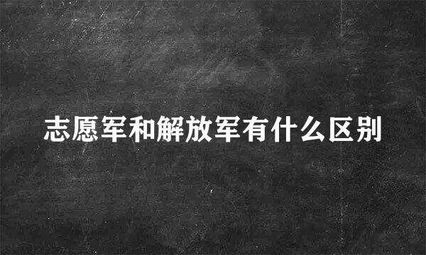 志愿军和解放军有什么区别