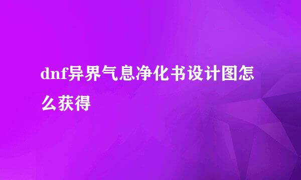 dnf异界气息净化书设计图怎么获得