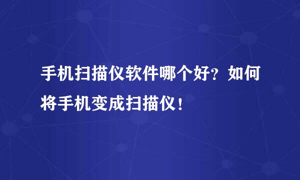 手机扫描仪软件哪个好？如何将手机变成扫描仪！