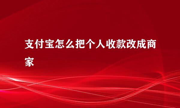 支付宝怎么把个人收款改成商家