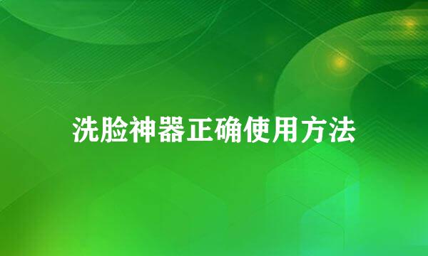 洗脸神器正确使用方法