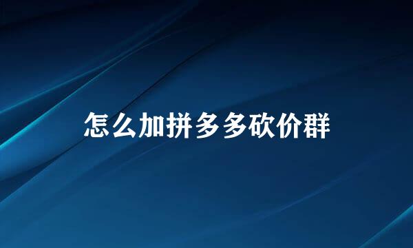怎么加拼多多砍价群