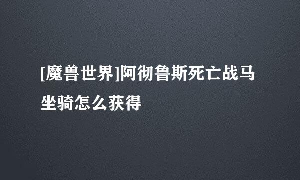 [魔兽世界]阿彻鲁斯死亡战马坐骑怎么获得