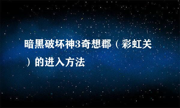 暗黑破坏神3奇想郡（彩虹关）的进入方法
