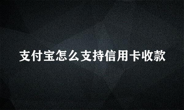 支付宝怎么支持信用卡收款
