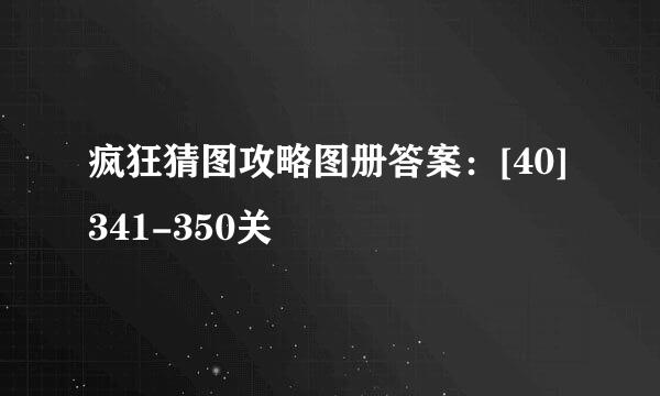 疯狂猜图攻略图册答案：[40]341-350关