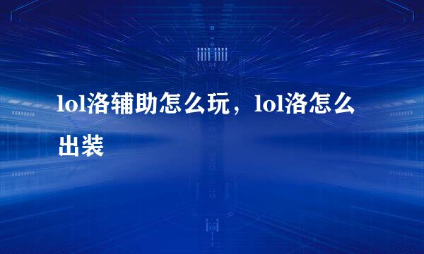 lol洛辅助怎么玩，lol洛怎么出装