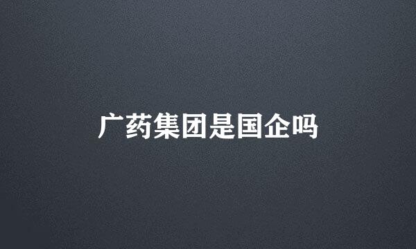 广药集团是国企吗