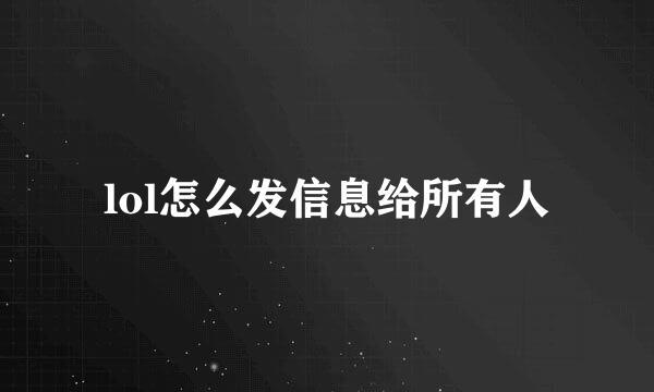 lol怎么发信息给所有人