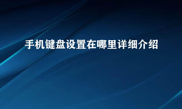 手机键盘设置在哪里详细介绍