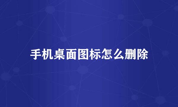 手机桌面图标怎么删除