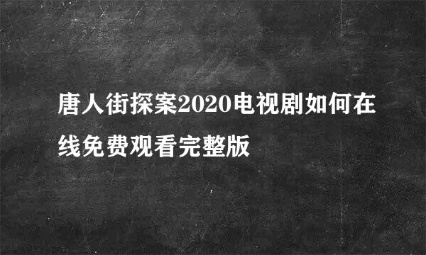 唐人街探案2020电视剧如何在线免费观看完整版