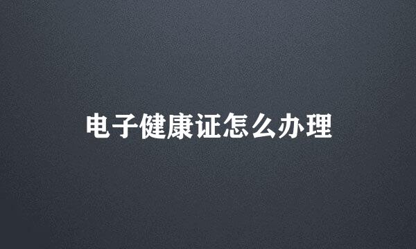 电子健康证怎么办理