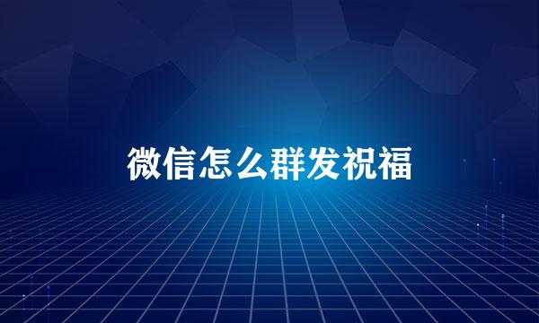 微信怎么群发祝福