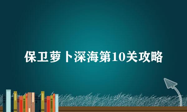 保卫萝卜深海第10关攻略