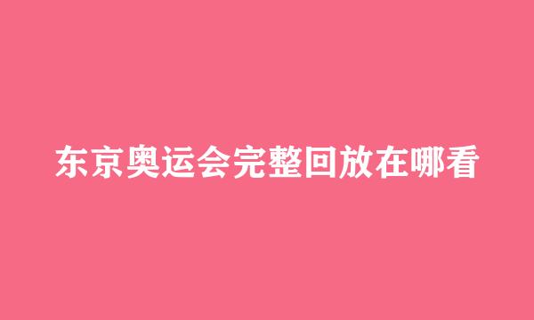 东京奥运会完整回放在哪看