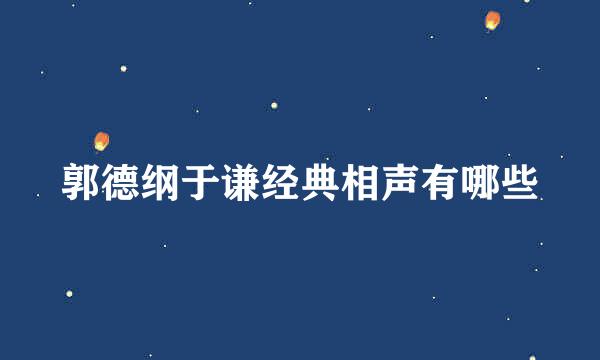 郭德纲于谦经典相声有哪些