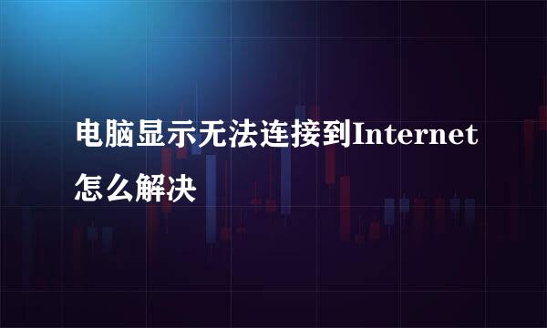 电脑显示无法连接到Internet怎么解决