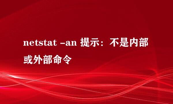 netstat -an 提示：不是内部或外部命令