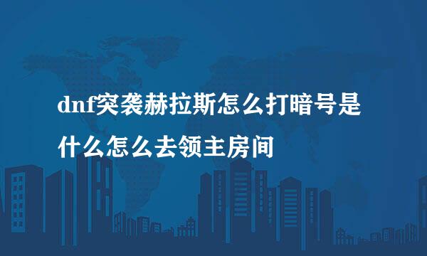 dnf突袭赫拉斯怎么打暗号是什么怎么去领主房间
