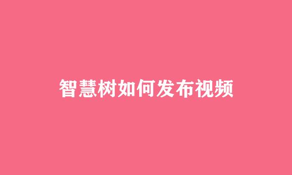 智慧树如何发布视频