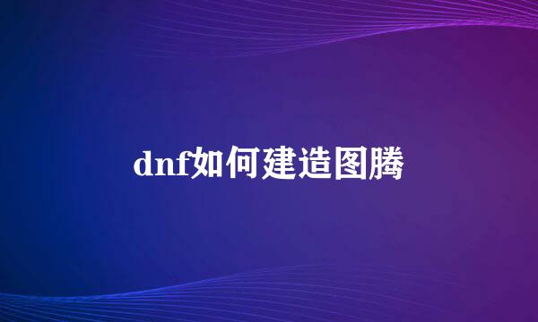 dnf如何建造图腾