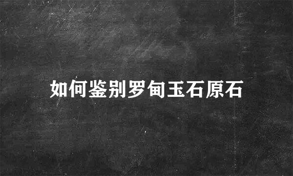 如何鉴别罗甸玉石原石
