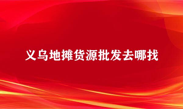 义乌地摊货源批发去哪找