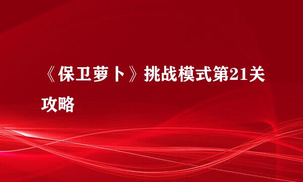 《保卫萝卜》挑战模式第21关攻略
