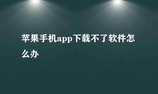 苹果手机app下载不了软件怎么办