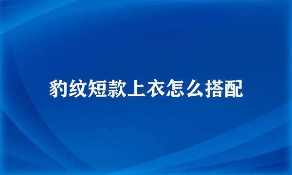 豹纹短款上衣怎么搭配