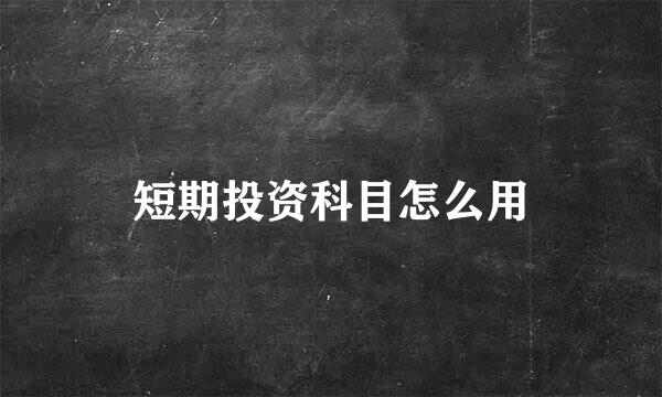 短期投资科目怎么用