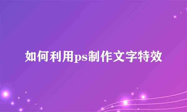 如何利用ps制作文字特效