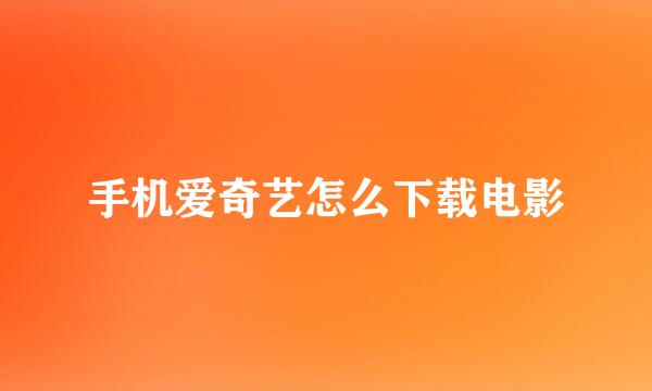 手机爱奇艺怎么下载电影