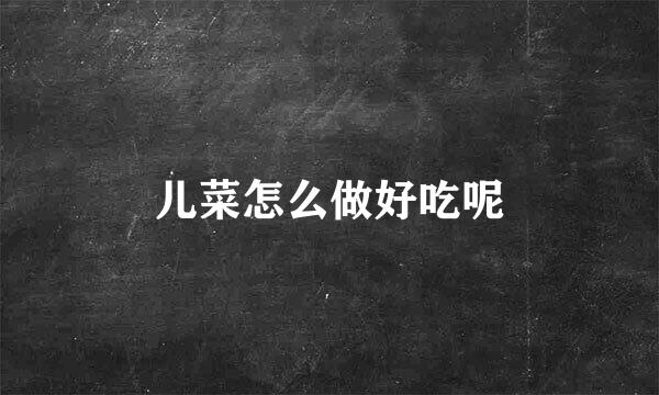 儿菜怎么做好吃呢