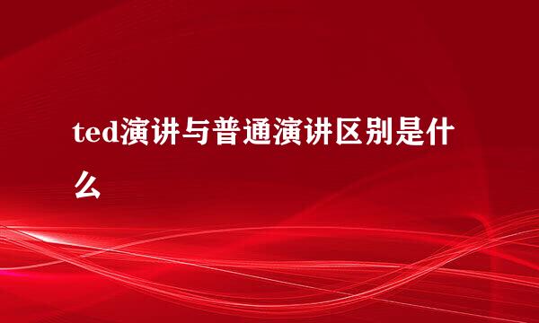 ted演讲与普通演讲区别是什么