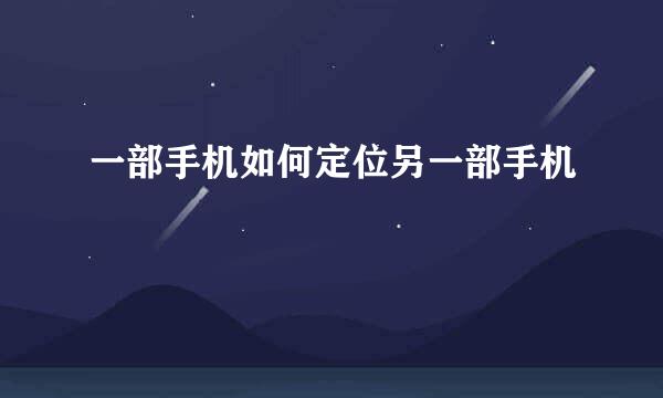 一部手机如何定位另一部手机