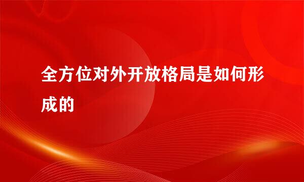 全方位对外开放格局是如何形成的