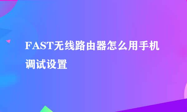 FAST无线路由器怎么用手机调试设置