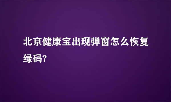 北京健康宝出现弹窗怎么恢复绿码?
