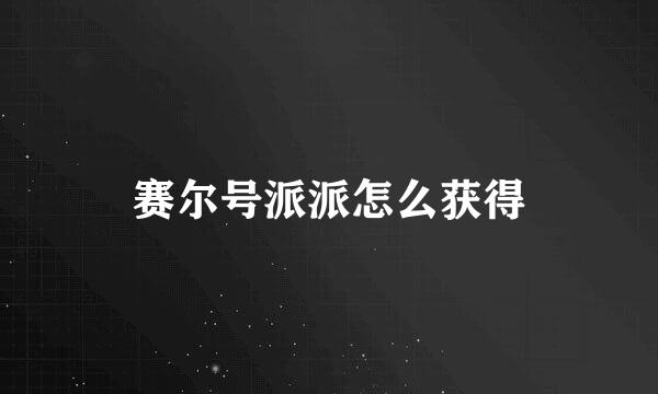 赛尔号派派怎么获得
