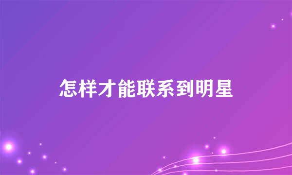 怎样才能联系到明星