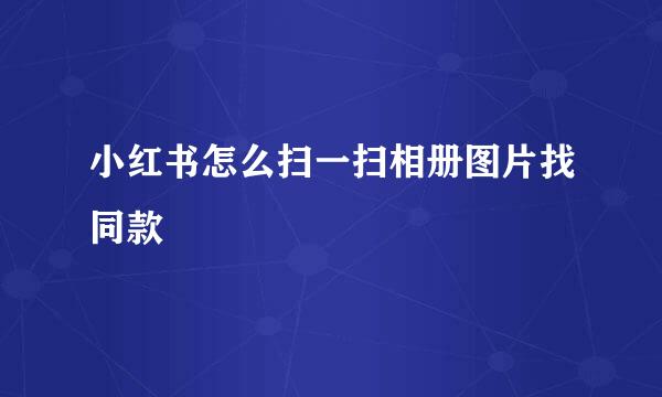 小红书怎么扫一扫相册图片找同款