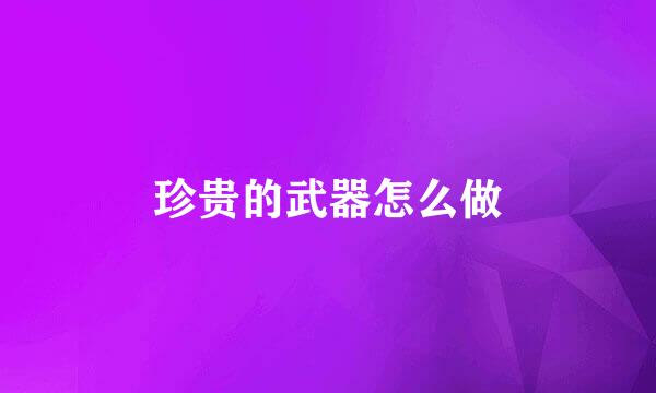 珍贵的武器怎么做