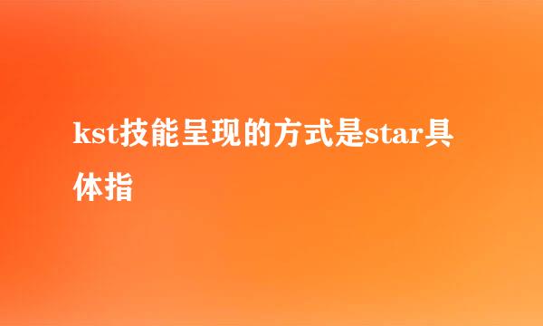 kst技能呈现的方式是star具体指