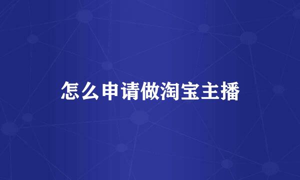 怎么申请做淘宝主播
