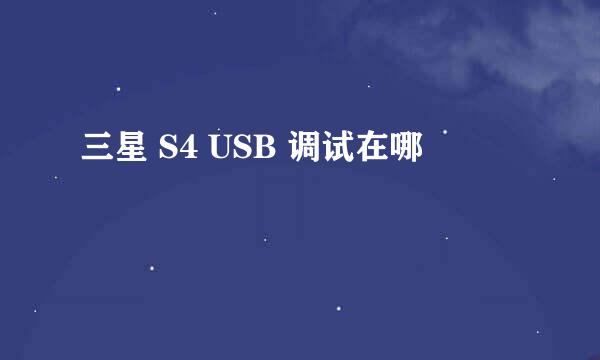 三星 S4 USB 调试在哪